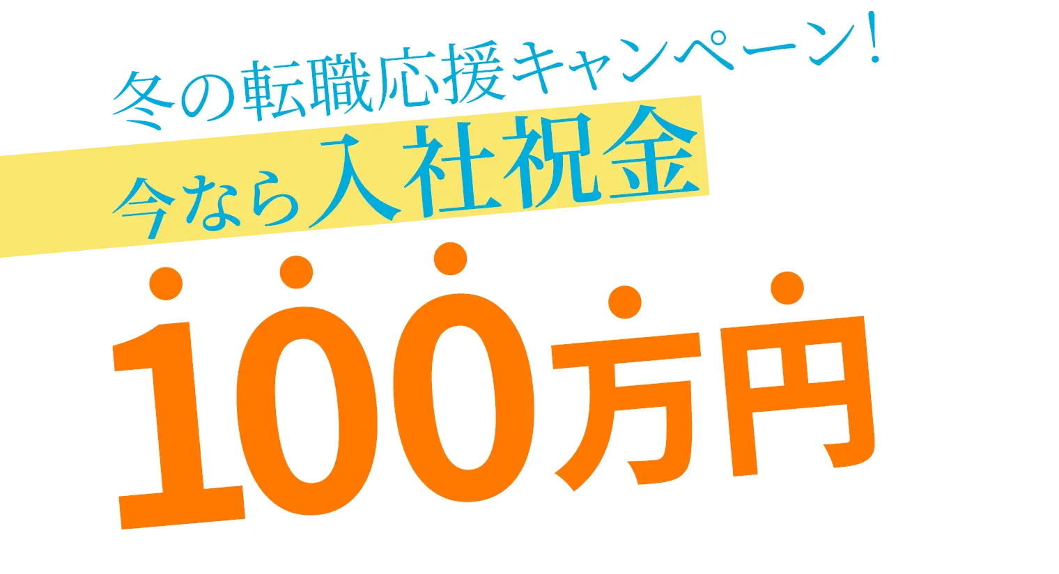 冬の転職応援キャンペーン！ 今なら入社祝金100万円