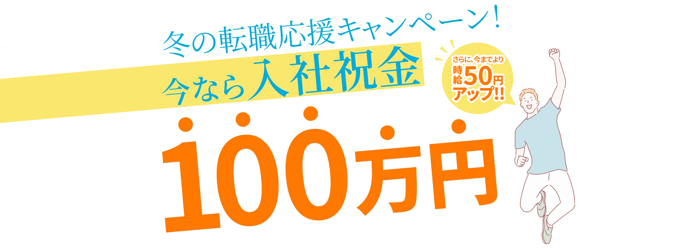 冬の転職応援キャンペーン！ 今なら入社祝金100万円 さらに、今までより時給50円アップ!!