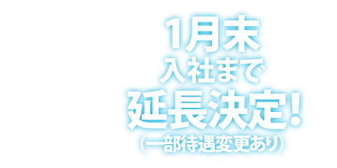 1月末入社まで延長決定！（一部待遇変更あり）