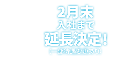 2月末入社まで延長決定！（一部待遇変更あり）