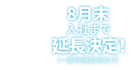 8月末入社まで延長決定！（一部待遇変更あり）