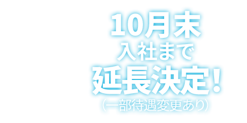 10月末入社まで延長決定！（一部待遇変更あり）