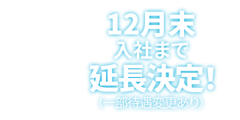 12月末入社まで延長決定！（一部待遇変更あり）